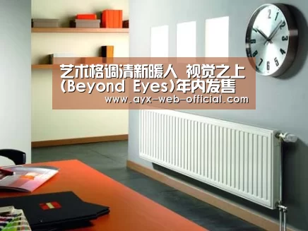 艺术格调清新暖人 视觉之上(Beyond Eyes)年内发售【彩神vii走势分析】(图3) 彩神vii官网