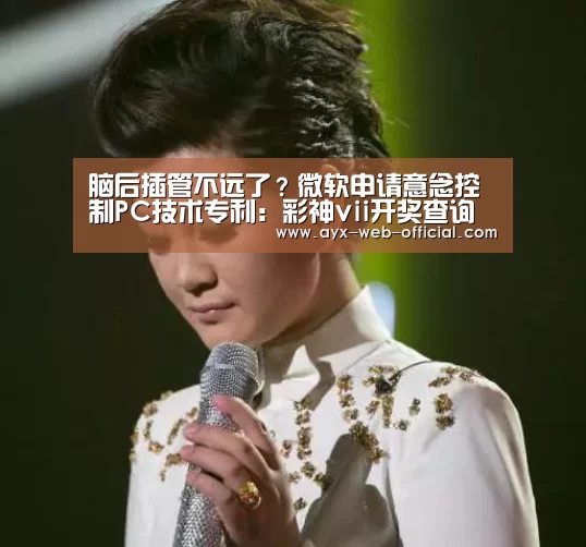脑后插管不远了?微软申请意念控制PC技术专利:彩神vii开奖查询(图2) 彩神vii走势分析