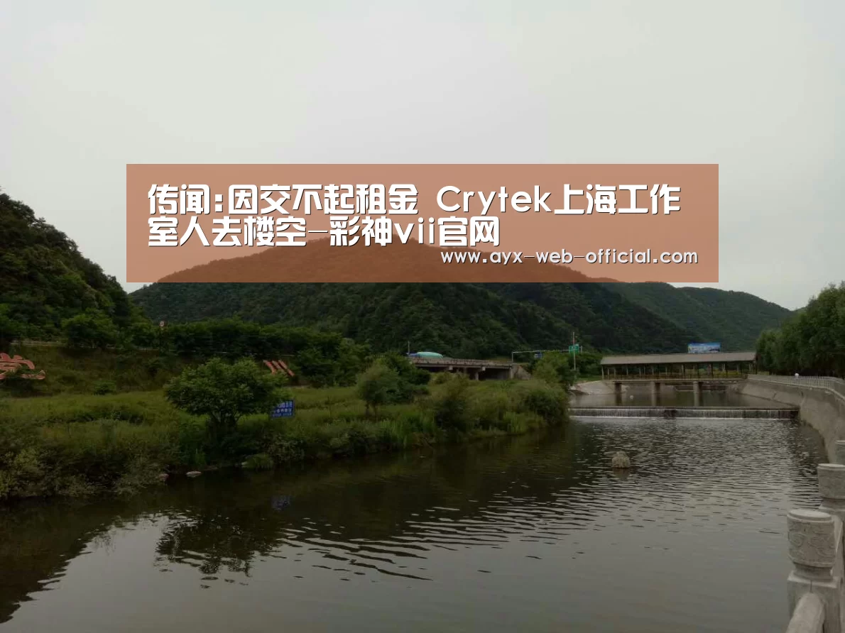 传闻:因交不起租金 Crytek上海工作室人去楼空-彩神vii官网(图1) 彩神vii