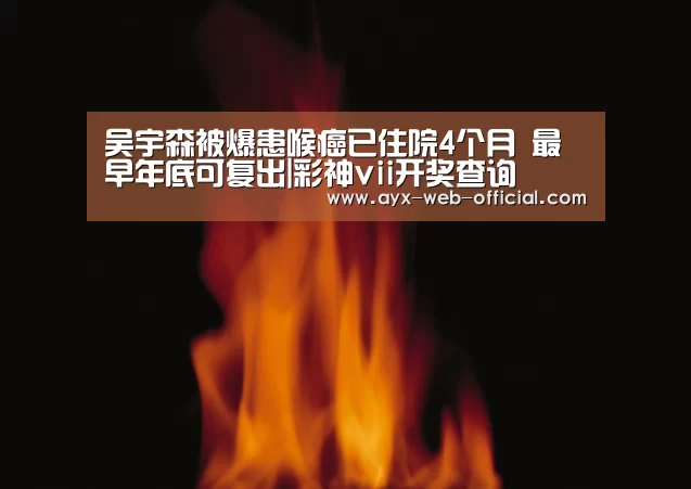 吴宇森被爆患喉癌已住院4个月 最早年底可复出|彩神vii开奖查询(图2) 彩神vii